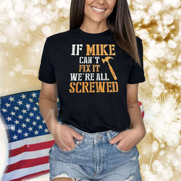 If mike can’t fix it we’re all screwed Shirt