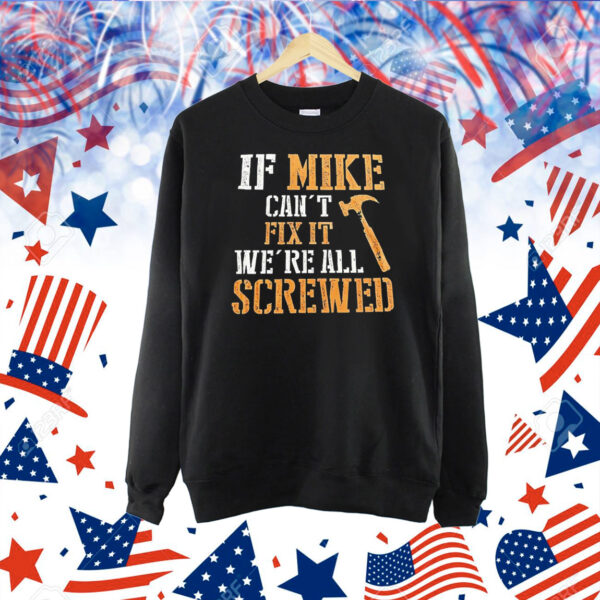 If mike can’t fix it we’re all screwed Shirt