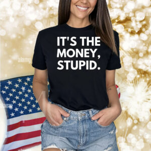 It’s the money stupid Shirt