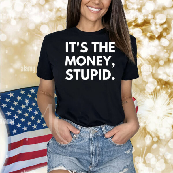 It’s the money stupid Shirt