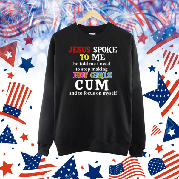 Jesus spoke το μe he told me I need to stop making hot girls cum Shirt