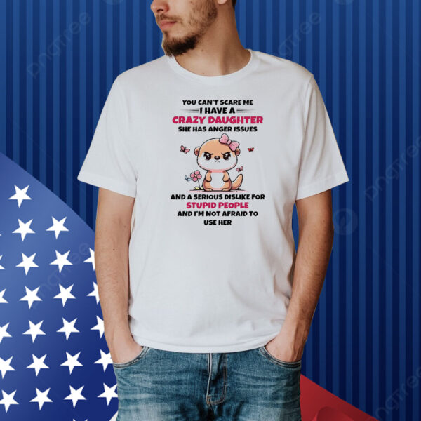 Kawaii otter you can’t scare me i have a crazy daughter she has anger issues Shirt