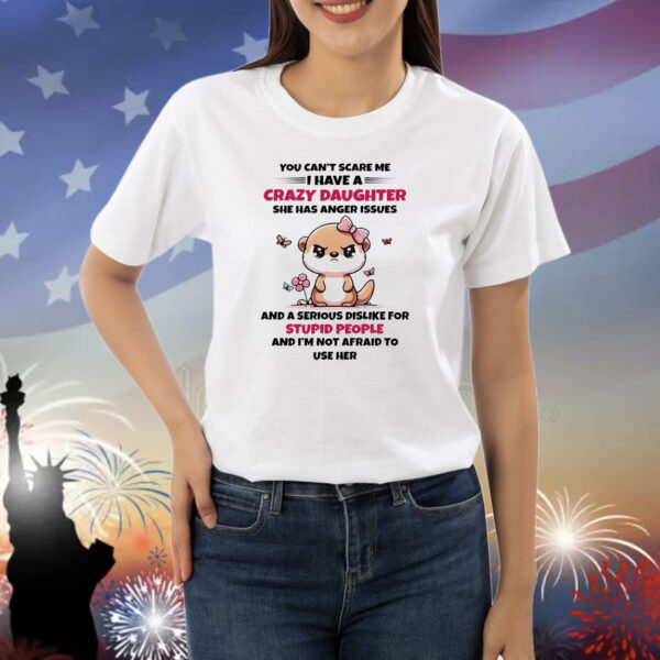 Kawaii otter you can’t scare me i have a crazy daughter she has anger issues Shirt