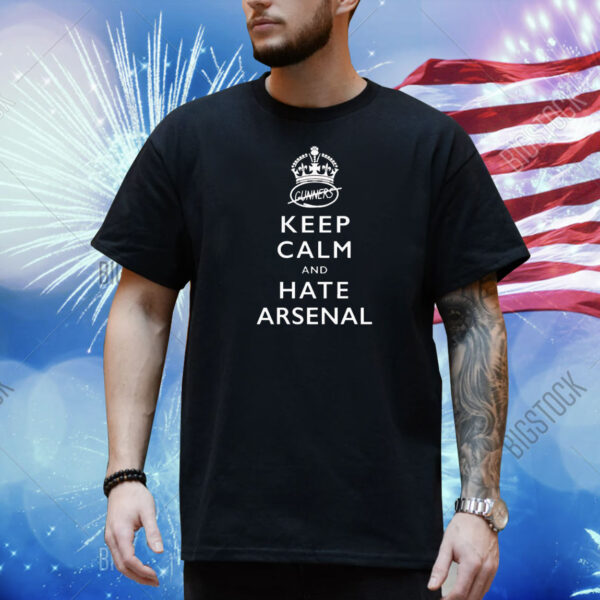 Keep calm and hate Arsenal Shirt