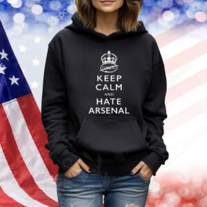 Keep calm and hate Arsenal Shirt