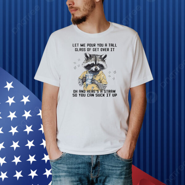Let me pour you a tall glass of get over it raccoon Shirt