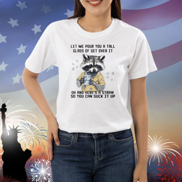 Let me pour you a tall glass of get over it raccoon Shirt