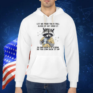 Let me pour you a tall glass of get over it raccoon Shirt