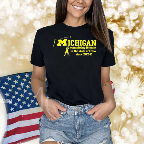 Michigan committing felonies in the state of Ohio since 2024 Shirt