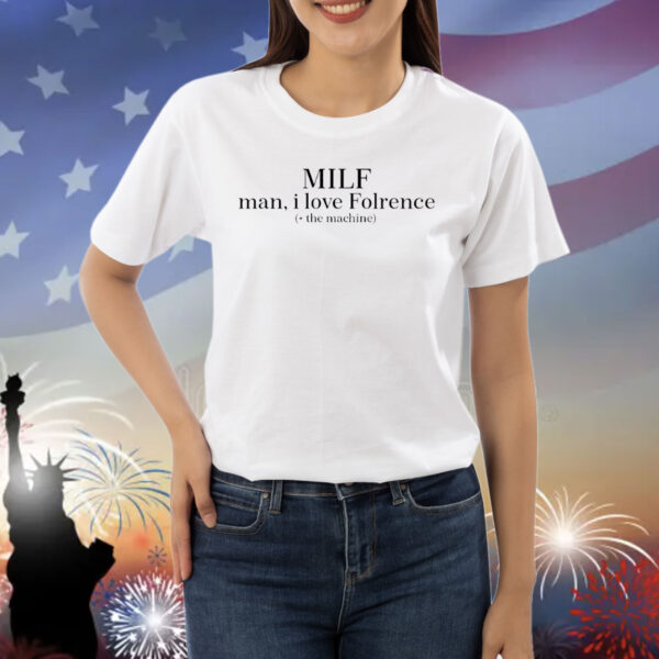 Milf man I love Florence the machine Shirt