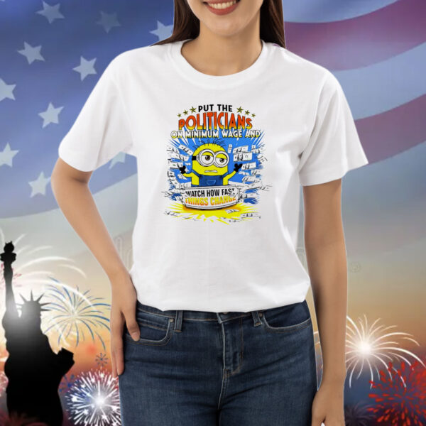 Minion put the politicians on minimum wage and watch how fast things change Shirt