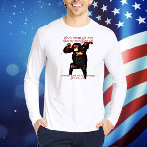 Monkey give orange me give eat orange me eat Shirt