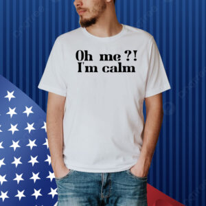 Oh me i’m calm Shirt