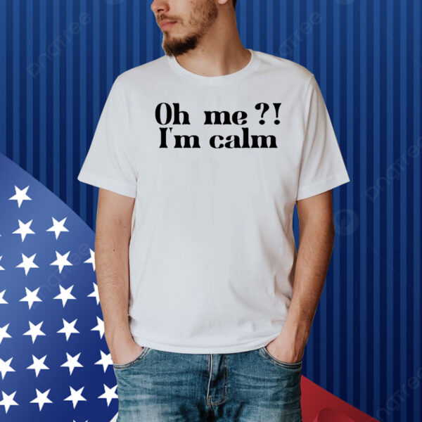 Oh me i’m calm Shirt