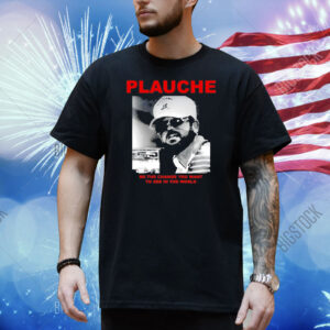 Plauche be the change you want to see in the world Shirt