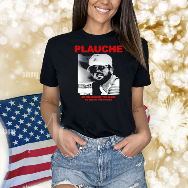 Plauche be the change you want to see in the world Shirt