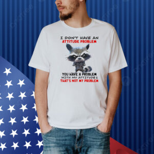 Raccoon I don’t have an attitude problem Shirt
