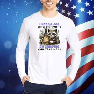 Raccoon I need a job where I get paid to go camping and take naps Shirt