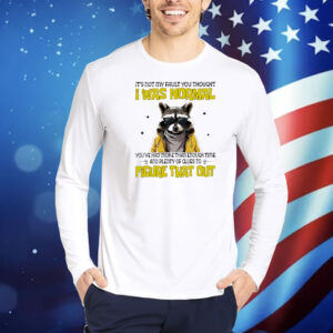 Raccoon it’s not my fault you thought I was normal Shirt