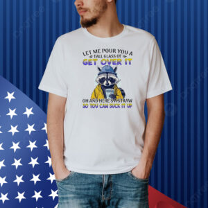Raccoon let me pour you a tall glass of get over it Shirt