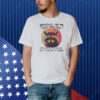 Raccoon whatever I did to piss you off please let me know so I can do it again Shirt