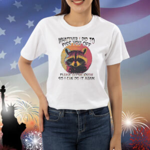 Raccoon whatever I did to piss you off please let me know so I can do it again Shirt