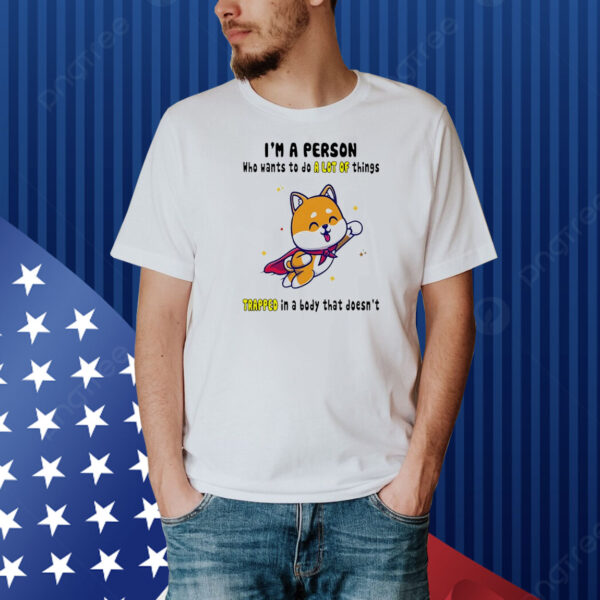 Shiba Inu dog I’m a person who wants to do a lot of things trapped in a body that doesn’t Shirt