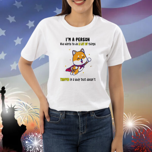 Shiba Inu dog I’m a person who wants to do a lot of things trapped in a body that doesn’t Shirt