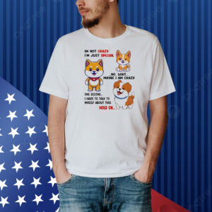 Shiba Inu dog I’m not crazy I’m just special no wait maybe I am crazy one second Shirt
