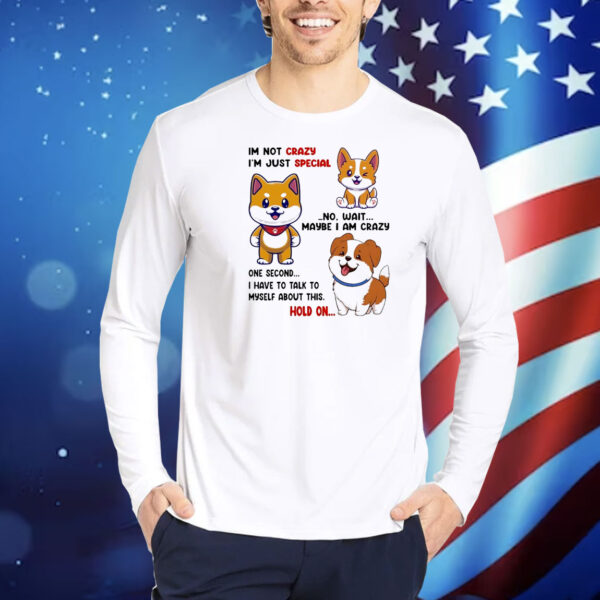 Shiba Inu dog I’m not crazy I’m just special no wait maybe I am crazy one second Shirt