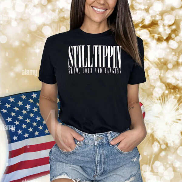 Still Tippin Slow Loud And Banging Tippendales Shirt