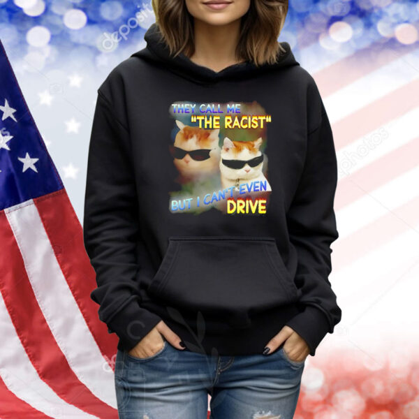 They call me the racist but I can’t even drive Shirt
