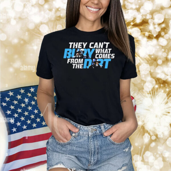 They can’t bury what comes from the dirt Shirt