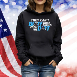 They can’t bury what comes from the dirt Shirt