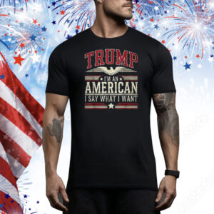 Trump I’m an American I Say What I Want Inauguration Tee Shirt