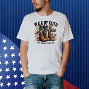 Walk by faith even when you cannot see Shirt