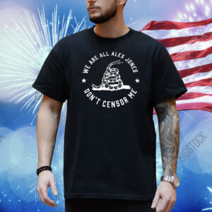 We are all alex jones don’t censor me Shirt