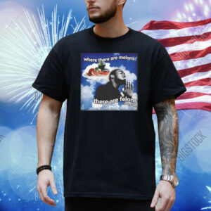 Where there are melons there are felons unknown Shirt