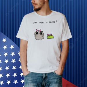 Who wore it better Shirt