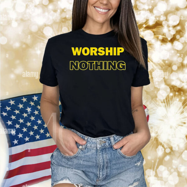 Worship nothing Shirt