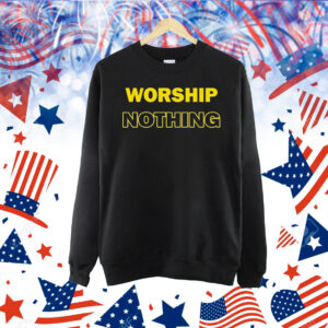 Worship nothing Shirt
