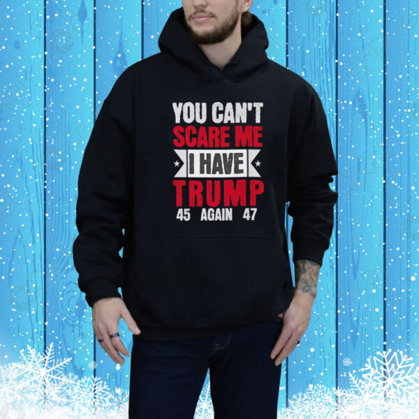 You Can't Scare Me I Have Trump 45 Again 47 Tee Shirt