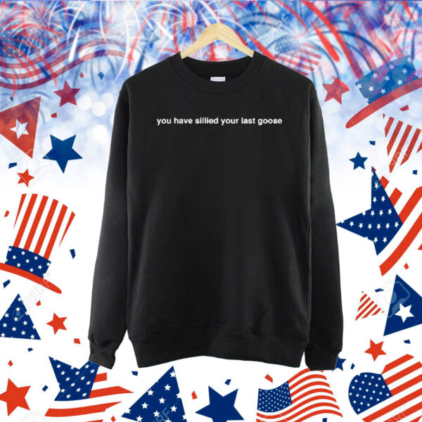 You Have Sillied Your Last Goose Shirt